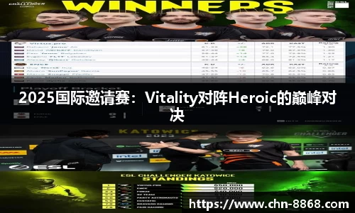 2025国际邀请赛：Vitality对阵Heroic的巅峰对决