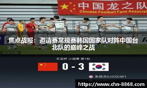 焦点战报：邀请赛常规赛韩国国家队对阵中国台北队的巅峰之战