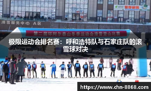 极限运动会排名赛：呼和浩特队与石家庄队的滚雪球对决