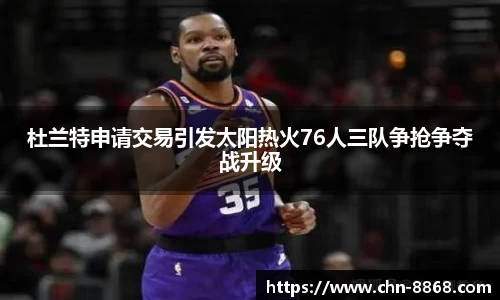 杜兰特申请交易引发太阳热火76人三队争抢争夺战升级