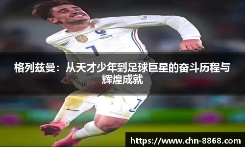 格列兹曼：从天才少年到足球巨星的奋斗历程与辉煌成就