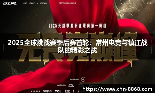 2025全球挑战赛季后赛首轮：常州电竞与镇江战队的精彩之战