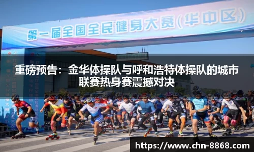 重磅预告：金华体操队与呼和浩特体操队的城市联赛热身赛震撼对决