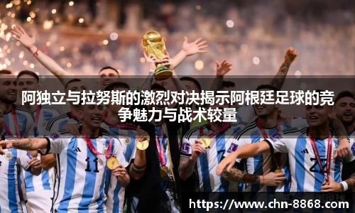 阿独立与拉努斯的激烈对决揭示阿根廷足球的竞争魅力与战术较量